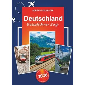 Sylvester, Loretta Deutschland Reiseführer Zug 2026: Entdecken Sie Top Attraktionen, malerische Routen, lokale Erlebnisse und Tipps für Bahnabenteuer in Europa in Berlin, München, Hamburg und darüber hinaus Sylvester, Loretta Deutschland Reiseführer Zug 2026: Entdecken Sie Top Attraktionen, malerische Routen, lokale Erlebnisse und Tipps für Bahnabenteuer in Europa in Berlin, München, Hamburg und darüber hinaus