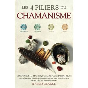 Clarke, Ingrid Les 4 piliers du Chamanisme: Découvrez 113 techniques et astuces initiatiques pour cultiver votre équilibre, votre pouvoir intérieur, votre intuition et votre guérison grâce aux rituels chamaniques Clarke, Ingrid Les 4 piliers du Chamanisme: Découvrez 113 techniques et astuces initiatiques pour cultiver votre équilibre, votre pouvoir intérieur, votre intuition et votre guérison grâce aux rituels chamaniques