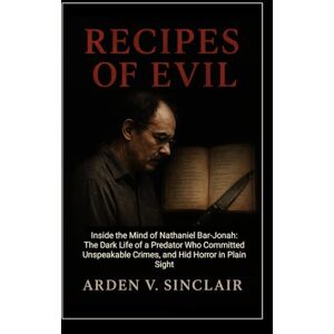 Sinclair, Arden V. Recipes of Evil: Inside the Mind of Nathaniel Bar-Jonah: The Dark Life of a Predator Who Committed Unspeakable Crimes, and Hid Horror in Plain Sight Sinclair, Arden V. Recipes of Evil: Inside the Mind of Nathaniel Bar-Jonah: The Dark Life of a Predator Who Committed Unspeakable Crimes, and Hid Horror in Plain Sight