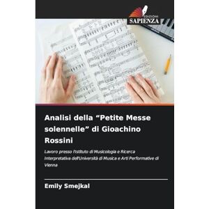 Smejkal, Emily Analisi della "Petite Messe solennelle" di Gioachino Rossini: Lavoro presso l'Istituto di Musicologia e Ricerca Interpretativa dell'Università di Musica e Arti Performative di Vienna Smejkal, Emily Analisi della "Petite Messe solennelle" di Gioachino Rossini: Lavoro presso l'Istituto di Musicologia e Ricerca Interpretativa dell'Università di Musica e Arti Performative di Vienna
