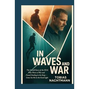 Nachtmann, Tobias In Waves and War: The Untold Story of the SEAL Who Went to War and Found Healing in the Deep Nachtmann, Tobias In Waves and War: The Untold Story of the SEAL Who Went to War and Found Healing in the Deep