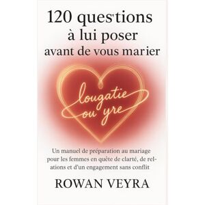 Veyra, Rowan 120 questions à lui poser avant de vous marier: Un manuel de préparation au mariage pour les femmes en quête de clarté, de relations et d'un engagement sans conflit Veyra, Rowan 120 questions à lui poser avant de vous marier: Un manuel de préparation au mariage pour les femmes en quête de clarté, de relations et d'un engagement sans conflit