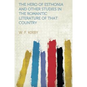 Kirby, W. F. The Hero of Esthonia and Other Studies in the Romantic Literature of That Country Kirby, W. F. The Hero of Esthonia and Other Studies in the Romantic Literature of That Country