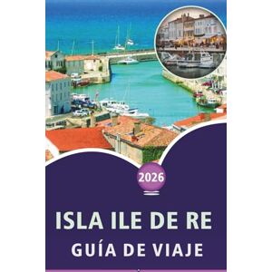 Wheaton, Walter A. ISLA ILE DE RE GUÍA DE VIAJE 2026: Descubriendo la cultura atlántica francesa, las principales atracciones, las playas tranquilas, las tradiciones ... y los sencillos conocimientos de viaje Wheaton, Walter A. ISLA ILE DE RE GUÍA DE VIAJE 2026: Descubriendo la cultura atlántica francesa, las principales atracciones, las playas tranquilas, las tradiciones ... y los sencillos conocimientos de viaje