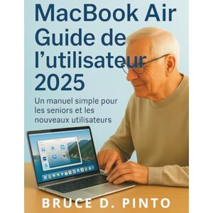 PINTO, BRUCE D. MacBook Air Guide de l'utilisateur 2025: Un manuel simple pour les seniors et les nouveaux utilisateurs PINTO, BRUCE D. MacBook Air Guide de l'utilisateur 2025: Un manuel simple pour les seniors et les nouveaux utilisateurs