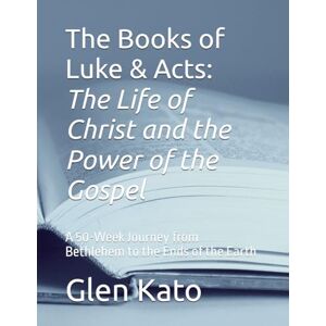 Kato, Glen D The Books of Luke and Acts: The Life of Christ and the Power of the Gospel: A 50-Week Journey from Bethlehem to the Ends of the Earth Kato, Glen D The Books of Luke and Acts: The Life of Christ and the Power of the Gospel: A 50-Week Journey from Bethlehem to the Ends of the Earth