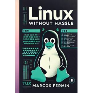 Fermin, Marcos LINUX WITHOUT HASSLE: Linux Without Hassle: A Beginner-to-Advanced Guide to Command Line, Security, and System Administration Fermin, Marcos LINUX WITHOUT HASSLE: Linux Without Hassle: A Beginner-to-Advanced Guide to Command Line, Security, and System Administration