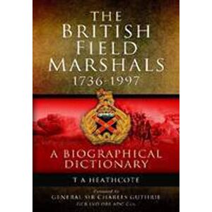 Heathcote, T. A. The British Field Marshalls 1736-1997: A Biographical Dictionary Heathcote, T. A. The British Field Marshalls 1736-1997: A Biographical Dictionary
