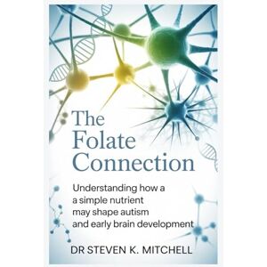 MITCHELL, DR STEVEN K. THE FOLATE CONNECTION: Understanding How a Simple Nutrient May Shape Autism and Early Brain Development MITCHELL, DR STEVEN K. THE FOLATE CONNECTION: Understanding How a Simple Nutrient May Shape Autism and Early Brain Development