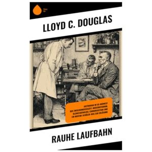 Douglas, LLoyd C. Rauhe Laufbahn: Arztroman im US-Midwest der Zwischenkriegszeit: Medizinstudium, Kleinstadtmilieu, Chirurgieethik und ein Mentor-Schüler-Weg zur Erlösung Douglas, LLoyd C. Rauhe Laufbahn: Arztroman im US-Midwest der Zwischenkriegszeit: Medizinstudium, Kleinstadtmilieu, Chirurgieethik und ein Mentor-Schüler-Weg zur Erlösung