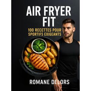 Delors, Romane Air Fryer Fit 100 recettes pour sportifs exigeants: Des recettes à la friteuse à air chaud équilibrés rapides diététiques et bon marché Delors, Romane Air Fryer Fit 100 recettes pour sportifs exigeants: Des recettes à la friteuse à air chaud équilibrés rapides diététiques et bon marché