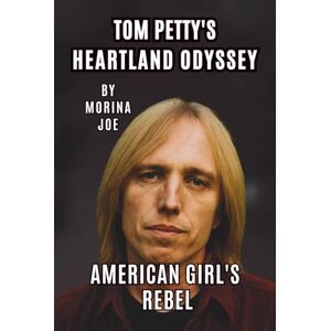 JOE, MORINA TOM PETTY’S HEARTLAND ODYSSEY: AMERICAN GIRL’S REBEL JOE, MORINA TOM PETTY’S HEARTLAND ODYSSEY: AMERICAN GIRL’S REBEL
