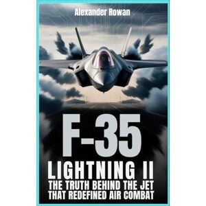 Rowan, Alexander F-35 Lightning II: The Truth Behind the Jet That Redefined Air Combat: The untold story of a fighter built to outrun, outthink, and outlast every threat (The Ultimate Fighter Jet Series) Rowan, Alexander F-35 Lightning II: The Truth Behind the Jet That Redefined Air Combat: The untold story of a fighter built to outrun, outthink, and outlast every threat (The Ultimate Fighter Jet Series)