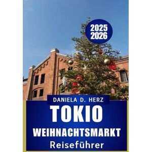 Herz, Daniela D. TOKIO WEIHNACHTSMA RKT REISEFÜHRER 2025 – 2026: Navigieren Sie durch festliche Straßen, saisonale Köstlichkeiten und Feiertagszauber“ Herz, Daniela D. TOKIO WEIHNACHTSMA RKT REISEFÜHRER 2025 – 2026: Navigieren Sie durch festliche Straßen, saisonale Köstlichkeiten und Feiertagszauber“