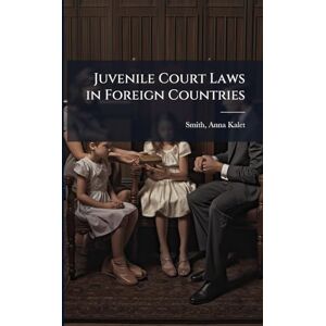 Smith, Anna Kalet Juvenile Court Laws in Foreign Countries Smith, Anna Kalet Juvenile Court Laws in Foreign Countries