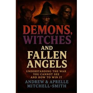 Mitchell-Smith, Andrew DEMONS, WITCHES, AND FALLEN ANGELS: UNDERSTANDING THE WAR YOU CANNOT SEE AND HOW TO WIN IT Mitchell-Smith, Andrew DEMONS, WITCHES, AND FALLEN ANGELS: UNDERSTANDING THE WAR YOU CANNOT SEE AND HOW TO WIN IT