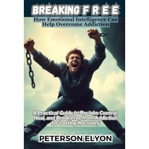 ELYON, PETERSON BREAKING F R E E: How Emotional Intelligence Can Help Overcome Addiction ("The EQ Code") ELYON, PETERSON BREAKING F R E E: How Emotional Intelligence Can Help Overcome Addiction ("The EQ Code")