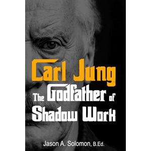 Solomon, Jason A. Carl Jung: The Godfather of Shadow Work: 1 (Shadow Work Psychology: A Series for Inner Truth-Seekers) Solomon, Jason A. Carl Jung: The Godfather of Shadow Work: 1 (Shadow Work Psychology: A Series for Inner Truth-Seekers)