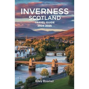 Roamer Guides, Riley Inverness Scotland Travel Guide 2024 2025: Your Insider's Guide to Inverness' Mystique, Charm, and Hidden Gems (Riley Roamer's Guide to Portugal) Roamer Guides, Riley Inverness Scotland Travel Guide 2024 2025: Your Insider's Guide to Inverness' Mystique, Charm, and Hidden Gems (Riley Roamer's Guide to Portugal)