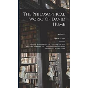 Hume, David The Philosophical Works Of David Hume: Including All The Essays, And Exhibiting The More Important Alterations And Corrections In The Successive Editions Pub. By The Author; Volume 1 Hume, David The Philosophical Works Of David Hume: Including All The Essays, And Exhibiting The More Important Alterations And Corrections In The Successive Editions Pub. By The Author; Volume 1
