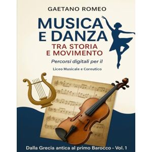 ROMEO, GAETANO Musica e Danza tra Storia e Movimento Percorsi digitali per il Liceo Musicale e Coreutico: Dalla Grecia antica al Barocco – Lezioni interattive, ... multimediali per lo studio integrato ROMEO, GAETANO Musica e Danza tra Storia e Movimento Percorsi digitali per il Liceo Musicale e Coreutico: Dalla Grecia antica al Barocco – Lezioni interattive, ... multimediali per lo studio integrato