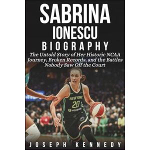 Kennedy, Joseph SABRINA IONESCU BIOGRAPHY: The Untold Story of Her Historic NCAA Journey, Broken Records, and the Battles Nobody Saw Off the Court Kennedy, Joseph SABRINA IONESCU BIOGRAPHY: The Untold Story of Her Historic NCAA Journey, Broken Records, and the Battles Nobody Saw Off the Court