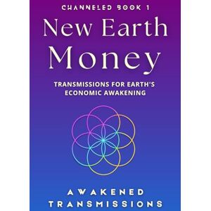 Transmissions, Awakened New Earth Money: Transmissions For Earth's Economic Awakening (New Earth Money Channeled Book Series) Transmissions, Awakened New Earth Money: Transmissions For Earth's Economic Awakening (New Earth Money Channeled Book Series)
