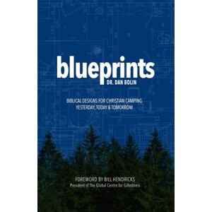 Bolin, Dr. Dan Blueprints: Biblical Designs for Christian Camping Yesterday, Today & Tomorrow Bolin, Dr. Dan Blueprints: Biblical Designs for Christian Camping Yesterday, Today & Tomorrow