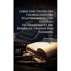 Ranft, Michael Leben Und Thaten Des Chursächsischen Staatsministers Und General-feldmarschalls, Jak. Heinrichs, Grafens Von Flemming Ranft, Michael Leben Und Thaten Des Chursächsischen Staatsministers Und General-feldmarschalls, Jak. Heinrichs, Grafens Von Flemming