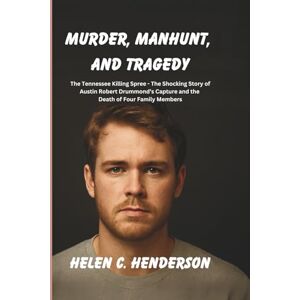 Henderson, Helen C. Murder, Manhunt, and Tragedy: The Tennessee Killing Spree The Shocking Story of Austin Robert Drummond’s Capture and the Death of Four Family Members (Echoes of Justice) Henderson, Helen C. Murder, Manhunt, and Tragedy: The Tennessee Killing Spree The Shocking Story of Austin Robert Drummond’s Capture and the Death of Four Family Members (Echoes of Justice)