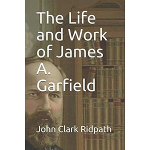 Ridpath, John Clark The Life and Work of James A. Garfield Ridpath, John Clark The Life and Work of James A. Garfield