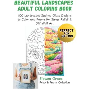 Grace, Elowen Beautiful Landscapes Adult Coloring Book: 100 Landscapes Stained Glass Designs to Color and Frame for Stress Relief & DIY Wall Art (Relax & Frame Collection) Grace, Elowen Beautiful Landscapes Adult Coloring Book: 100 Landscapes Stained Glass Designs to Color and Frame for Stress Relief & DIY Wall Art (Relax & Frame Collection)