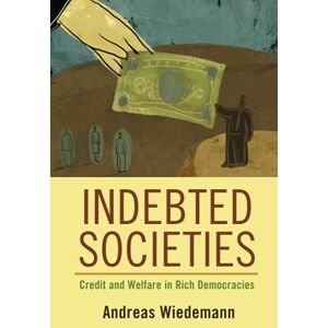 Wiedemann, Andreas Indebted Societies: Credit and Welfare in Rich Democracies (Cambridge Studies in Comparative Politics) Wiedemann, Andreas Indebted Societies: Credit and Welfare in Rich Democracies (Cambridge Studies in Comparative Politics)