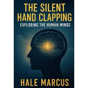 Marcus, Hale The Silent Hand Clapping: Exploring the Human Minds Marcus, Hale The Silent Hand Clapping: Exploring the Human Minds