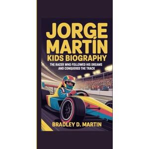 D. Martin, Bradley JORGE MARTÍN KIDS BIOGRAPHY: The Racer Who Followed His Dreams and Conquered the Track D. Martin, Bradley JORGE MARTÍN KIDS BIOGRAPHY: The Racer Who Followed His Dreams and Conquered the Track