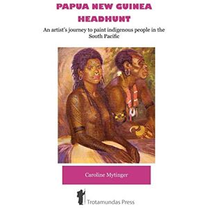 Mytinger, Caroline Papua New Guinea Headhunt: An Artist's Journey to Paint Indigenous People in the South Pacific Mytinger, Caroline Papua New Guinea Headhunt: An Artist's Journey to Paint Indigenous People in the South Pacific