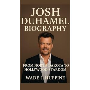 J. Huffine, Wade JOSH DUHAMEL BIOGRAPHY: From North Dakota to Hollywood Stardom J. Huffine, Wade JOSH DUHAMEL BIOGRAPHY: From North Dakota to Hollywood Stardom