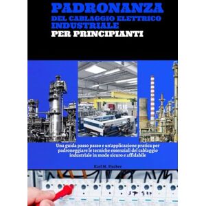 Fischer, Karl M. Padronanza Del Cablaggio Elettrico Industriale Per Principianti: Una Guida Passo Passo E Un'applicazione Pratica Per Padroneggiare Le Tecniche ... Industriale In Modo Sicuro E Affidabile Fischer, Karl M. Padronanza Del Cablaggio Elettrico Industriale Per Principianti: Una Guida Passo Passo E Un'applicazione Pratica Per Padroneggiare Le Tecniche ... Industriale In Modo Sicuro E Affidabile