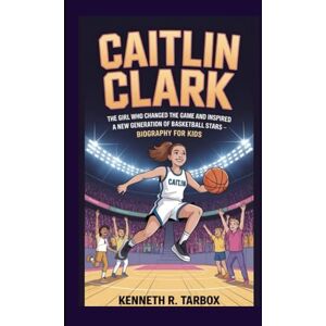 Tarbox, Kenneth R CAITLIN CLARK: The Girl Who Changed the Game and Inspired a New Generation of Basketball Stars – Biography for Kids Tarbox, Kenneth R CAITLIN CLARK: The Girl Who Changed the Game and Inspired a New Generation of Basketball Stars – Biography for Kids