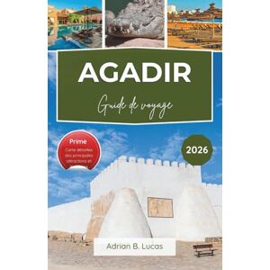 Lucas, Adrian B. Guide de voyage d'Agadir 2026: Détendez-vous en bord de mer, découvrez les principales attractions et savourez une authentique cuisine marocaine grâce à nos conseils pratiques. Lucas, Adrian B. Guide de voyage d'Agadir 2026: Détendez-vous en bord de mer, découvrez les principales attractions et savourez une authentique cuisine marocaine grâce à nos conseils pratiques.