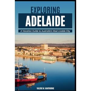M. Hawthorne, Valerie Exploring Adelaide: A Vacation Guide to Australia's Most Livable City (with Essential Tips for First-Timers, What to Do, Where to Stay and a 7-Day Perfect Itinerary): 24 (Excursions and Experiences) M. Hawthorne, Valerie Exploring Adelaide: A Vacation Guide to Australia's Most Livable City (with Essential Tips for First-Timers, What to Do, Where to Stay and a 7-Day Perfect Itinerary): 24 (Excursions and Experiences)