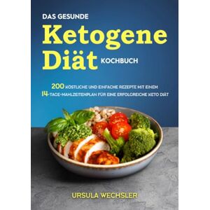 Wechsler, Ursula Das gesunde Ketogene -Diät Kochbuch: 200 köstliche und einfache Rezepte mit einem 14-Tage-Mahlzeitenplan für eine erfolgreiche Keto Diät Wechsler, Ursula Das gesunde Ketogene -Diät Kochbuch: 200 köstliche und einfache Rezepte mit einem 14-Tage-Mahlzeitenplan für eine erfolgreiche Keto Diät