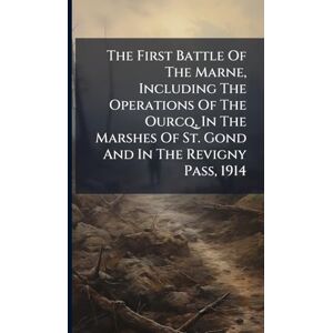 Anonymous The First Battle Of The Marne, Including The Operations Of The Ourcq, In The Marshes Of St. Gond And In The Revigny Pass, 1914 Anonymous The First Battle Of The Marne, Including The Operations Of The Ourcq, In The Marshes Of St. Gond And In The Revigny Pass, 1914