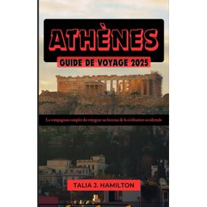 Hamilton, Talia J. Athènes Guide de voyage 2025: Le compagnon complet du voyageur au berceau de la civilisation occidentale Hamilton, Talia J. Athènes Guide de voyage 2025: Le compagnon complet du voyageur au berceau de la civilisation occidentale