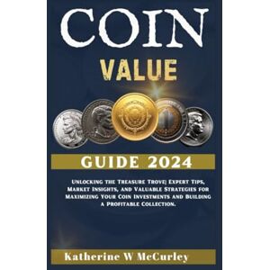 McCurley, Katherine W Coin Value Guide 2024: Unlocking the Treasure Trove Expert Tips, Market Insights, and Valuable Strategies for Maximizing Your Coin Investments and Building a Profitable Collection. McCurley, Katherine W Coin Value Guide 2024: Unlocking the Treasure Trove Expert Tips, Market Insights, and Valuable Strategies for Maximizing Your Coin Investments and Building a Profitable Collection.