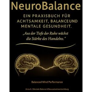 Ausweger, Anna Neuro Balance: Ein Praxisbuch für Achtsamkeit, Balance und mentale Gesundheit: Aus der Tiefe der Ruhe wächst die Stärke des Handelns. Ausweger, Anna Neuro Balance: Ein Praxisbuch für Achtsamkeit, Balance und mentale Gesundheit: Aus der Tiefe der Ruhe wächst die Stärke des Handelns.