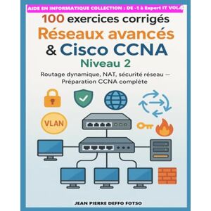 Deffo Fotso, Jean Pierre Volume 4 : 100 exercices corrigés – Réseaux avancés & Cisco CCNA Niveau 2: Routage dynamique, NAT, sécurité réseau – Préparation CCNA complète Deffo Fotso, Jean Pierre Volume 4 : 100 exercices corrigés – Réseaux avancés & Cisco CCNA Niveau 2: Routage dynamique, NAT, sécurité réseau – Préparation CCNA complète
