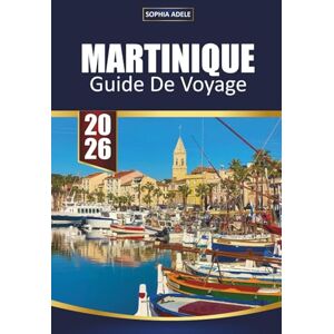 Adele, Sophia MARTINIQUE GUIDE DE VOYAGE 2026: Découvrez le paradis des Caraïbes avec ses plages de sable blanc, ses randonnées sur les volcans, sa cuisine créole et ses aventures culturelles Adele, Sophia MARTINIQUE GUIDE DE VOYAGE 2026: Découvrez le paradis des Caraïbes avec ses plages de sable blanc, ses randonnées sur les volcans, sa cuisine créole et ses aventures culturelles