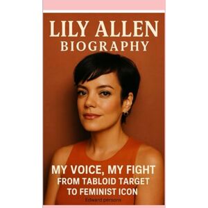 Persons, Edward LILY ALLEN-BIOGRAPHY: MY VOICE, MY FIGHT-FROM TABLOID TARGET TO FEMINIST ICON Persons, Edward LILY ALLEN-BIOGRAPHY: MY VOICE, MY FIGHT-FROM TABLOID TARGET TO FEMINIST ICON