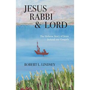 Lindsey, Robert L. Jesus Rabbi and Lord: The Hebrew Story of Jesus Behind our Gospels Lindsey, Robert L. Jesus Rabbi and Lord: The Hebrew Story of Jesus Behind our Gospels